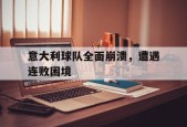爱游戏-关于意大利球队全面崩溃，遭遇连败困境的信息